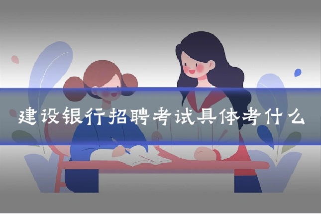 建设银行招聘考试具体考什么