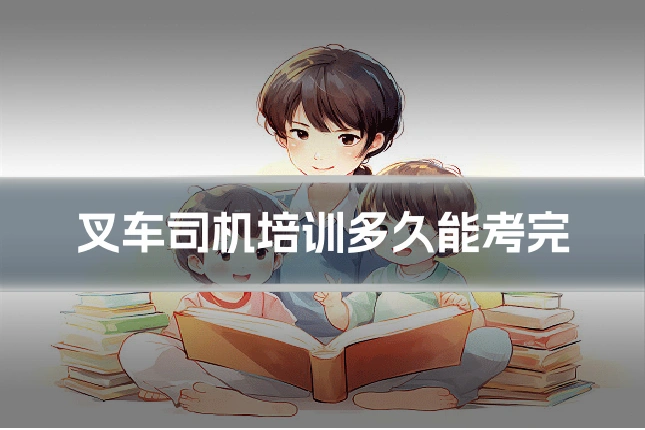 叉车司机培训多久能考完
