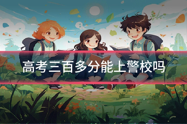 高考三百多分能上警校吗