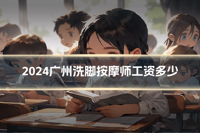 2024广州洗脚按摩师工资多少