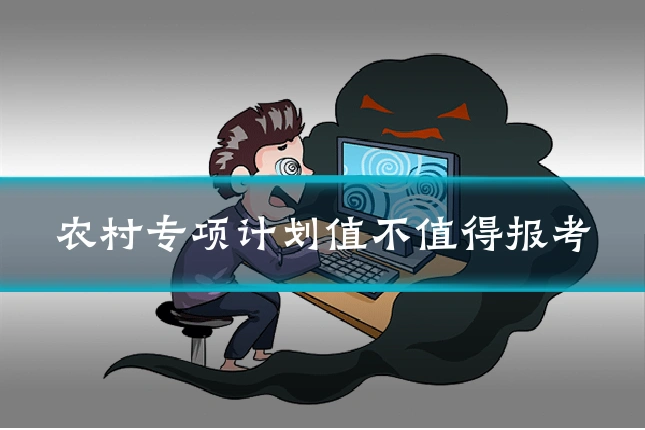 农村专项计划值不值得报考