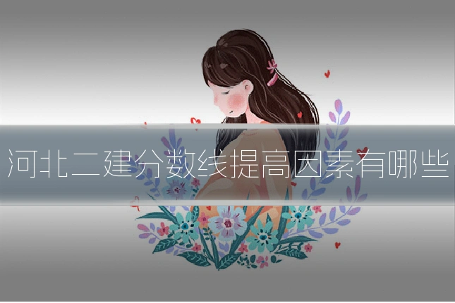 河北二建分数线提高因素有哪些