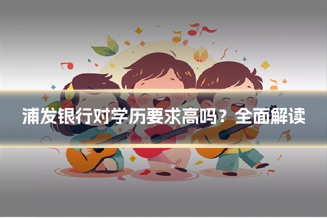 浦发银行对学历要求高吗?全面解读