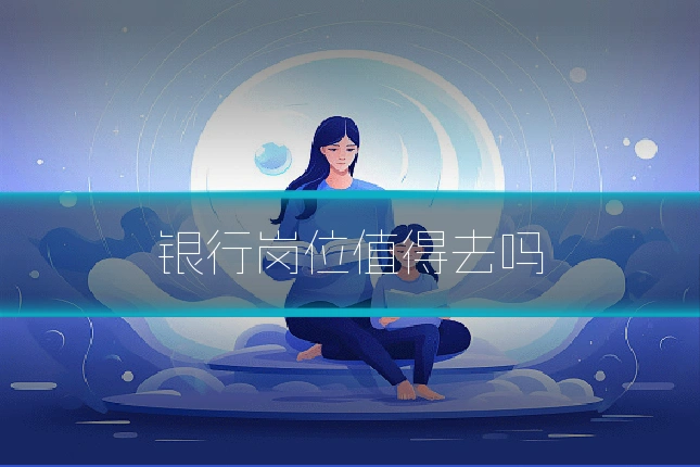 银行岗位值得去吗