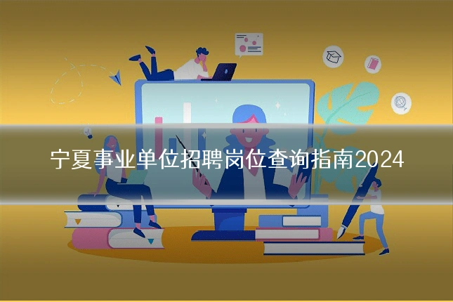 宁夏事业单位招聘岗位查询指南2024