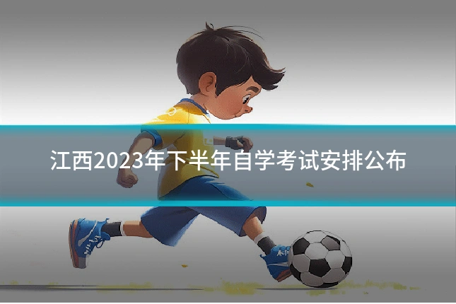 江西2023年下半年自学考试安排公布