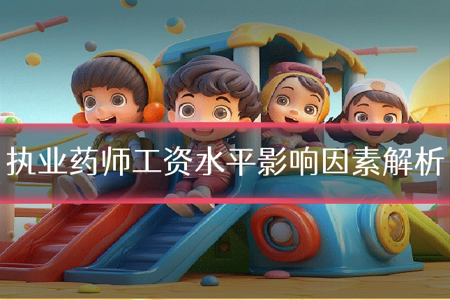 执业药师工资水平影响因素解析