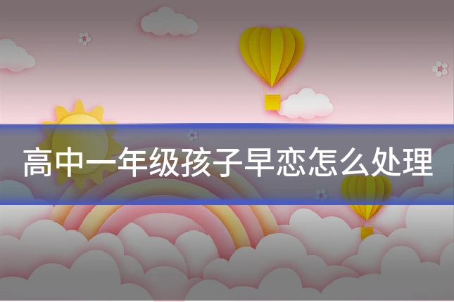 高中一年级孩子早恋怎么处理