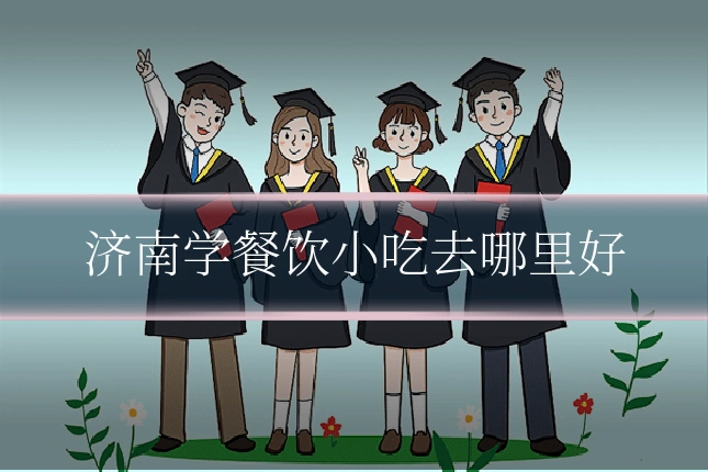 济南学餐饮小吃去哪里好