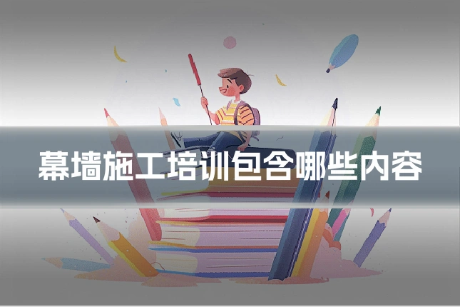 幕墙施工培训包含哪些内容