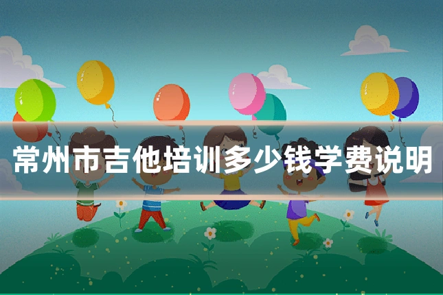 常州市吉他培训多少钱学费说明