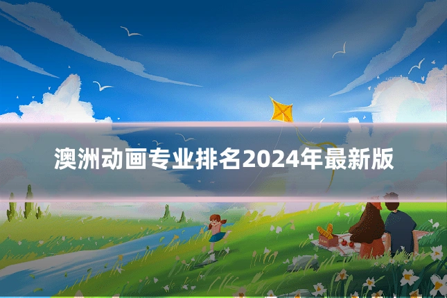 澳洲动画专业排名2024年最新版