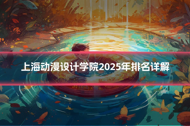 上海动漫设计学院2025年排名详解