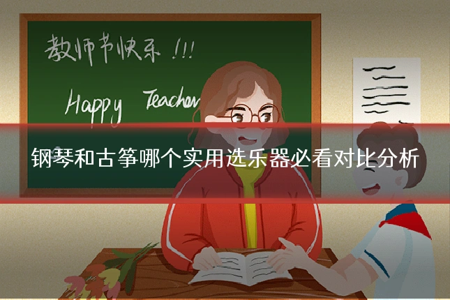 钢琴和古筝哪个实用选乐器必看对比分析