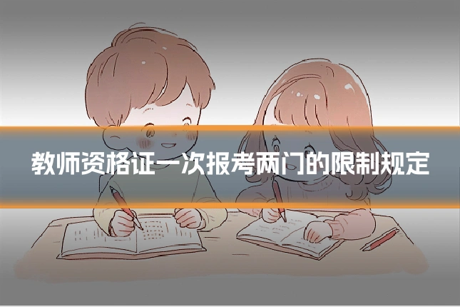 教师资格证一次报考两门的限制规定