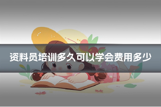 资料员培训多久可以学会费用多少