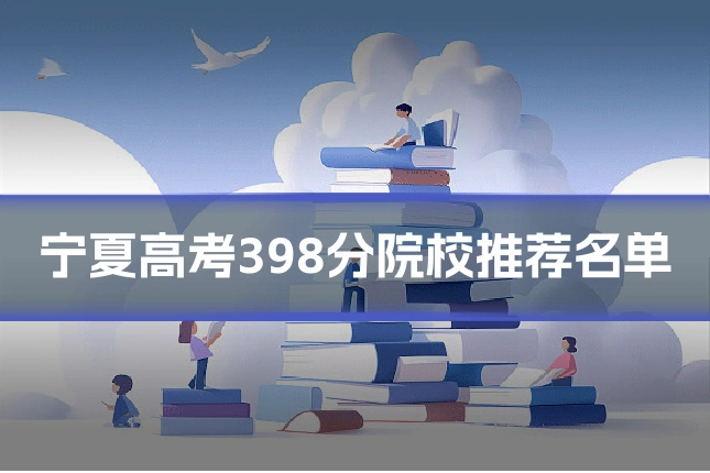 宁夏高考398分院校推荐名单