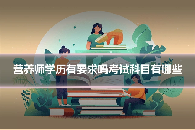营养师学历有要求吗考试科目有哪些