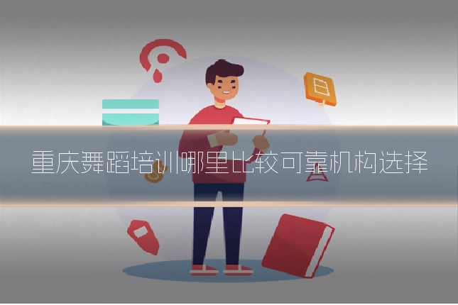 重庆舞蹈培训哪里比较可靠机构选择