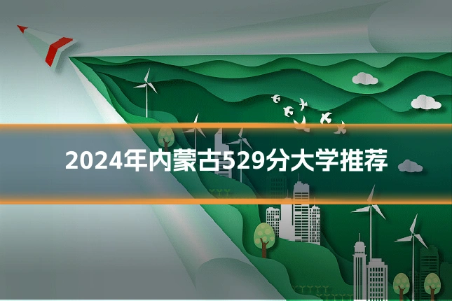 2024年内蒙古529分大学推荐
