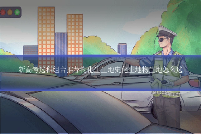 新高考选科组合推荐物化生生地史化生地物生地怎么选