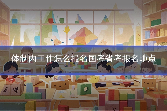 体制内工作怎么报名国考省考报名地点