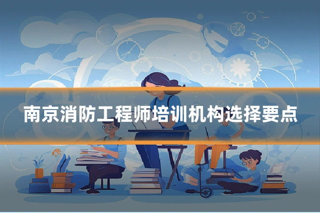 南京消防工程师培训机构选择要点