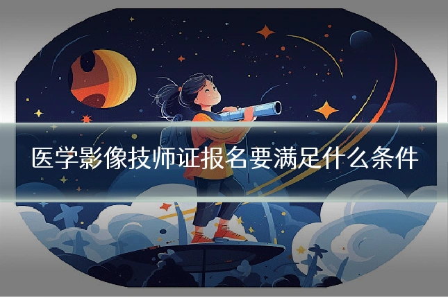 医学影像技师证报名要满足什么条件