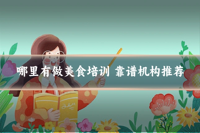 哪里有做美食培训 靠谱机构推荐
