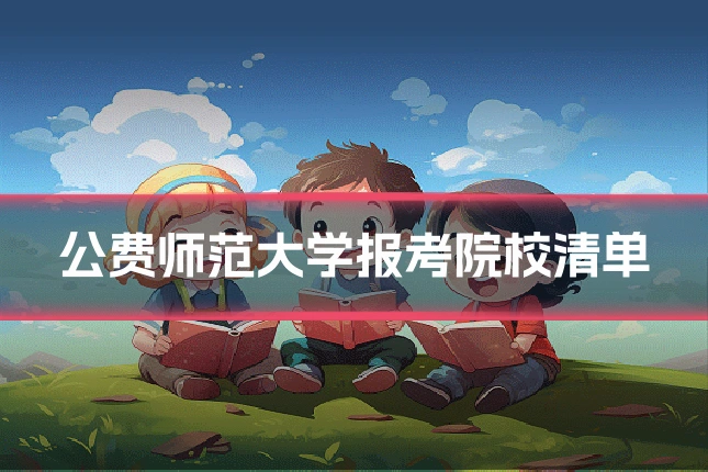 公费师范大学报考院校清单