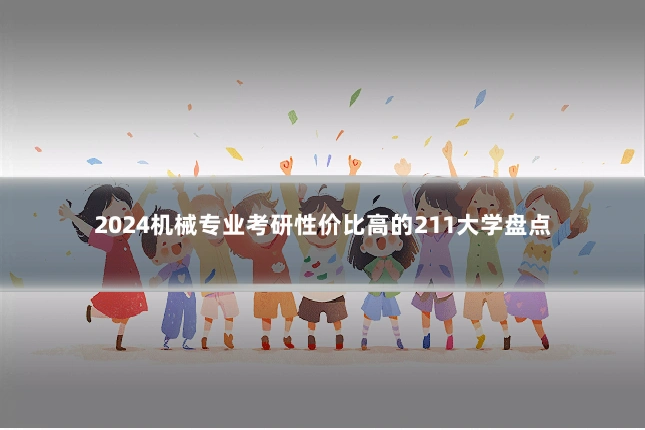 2024机械专业考研性价比高的211大学盘点