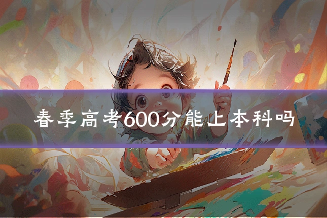 春季高考600分能上本科吗