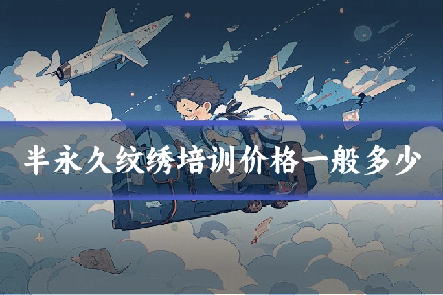 半永久纹绣培训价格一般多少