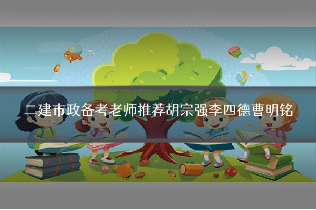 二建市政备考老师推荐胡宗强李四德曹明铭