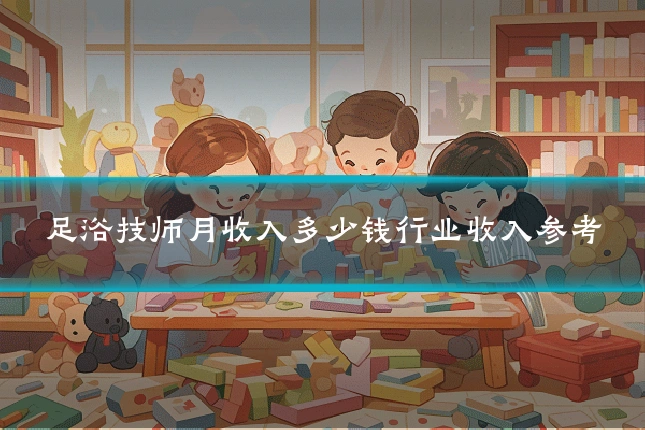 足浴技师月收入多少钱行业收入参考