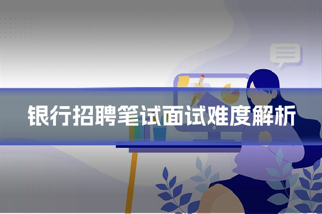 银行招聘笔试面试难度解析