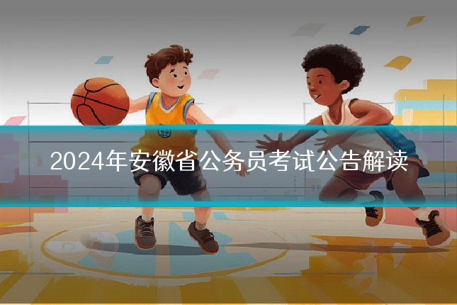 2024年安徽省公务员考试公告解读