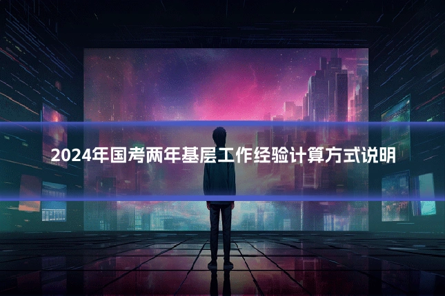 2024年国考两年基层工作经验计算方式说明