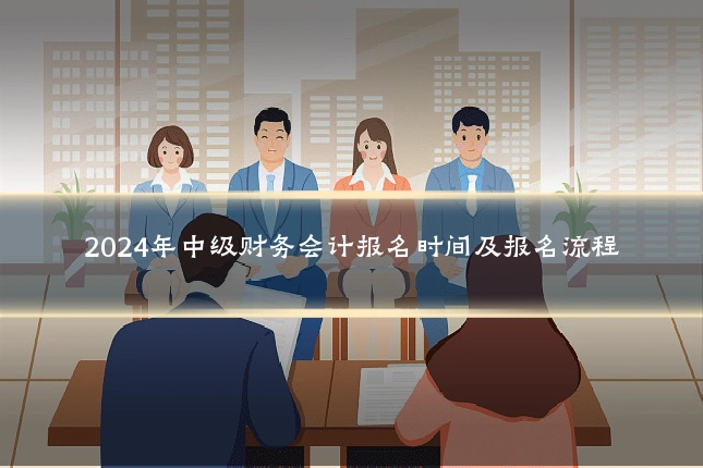 2024年中级财务会计报名时间及报名流程