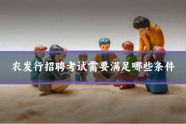 农发行招聘考试需要满足哪些条件