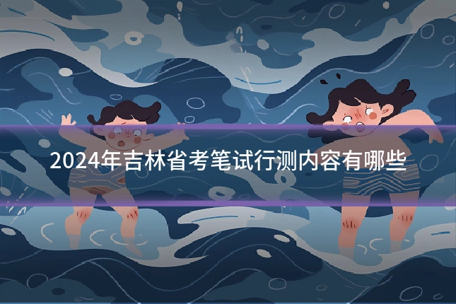 2024年吉林省考笔试行测内容有哪些