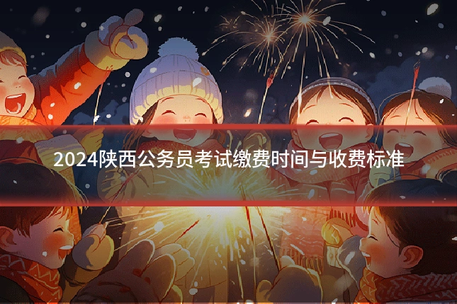 2024陕西公务员考试缴费时间与收费标准