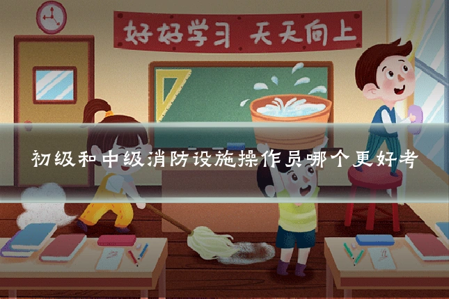 初级和中级消防设施操作员哪个更好考