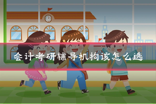 会计考研辅导机构该怎么选