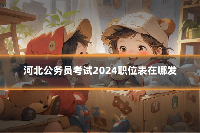河北公务员考试2024职位表在哪发