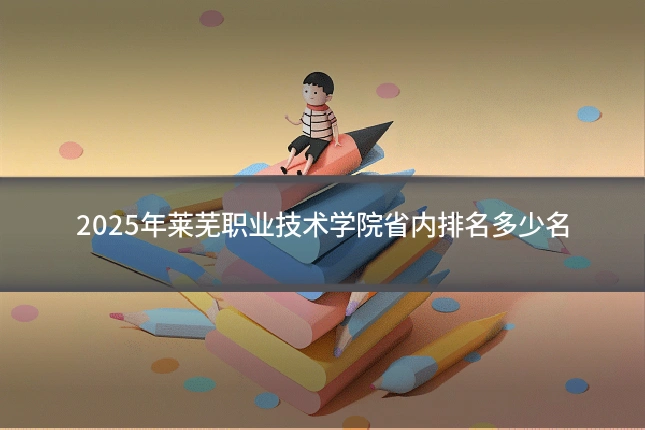 2025年莱芜职业技术学院省内排名多少名