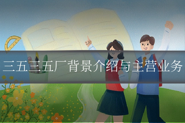 三五三五厂背景介绍与主营业务