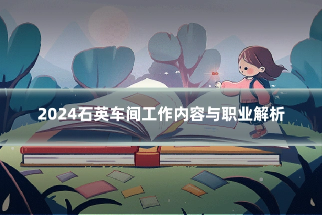 2024石英车间工作内容与职业解析