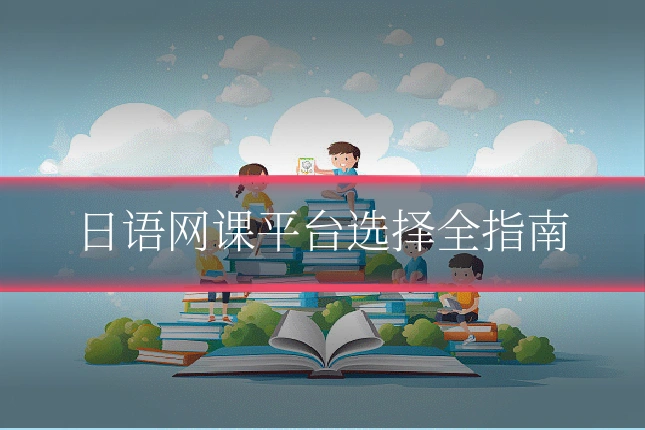 日语网课平台选择全指南