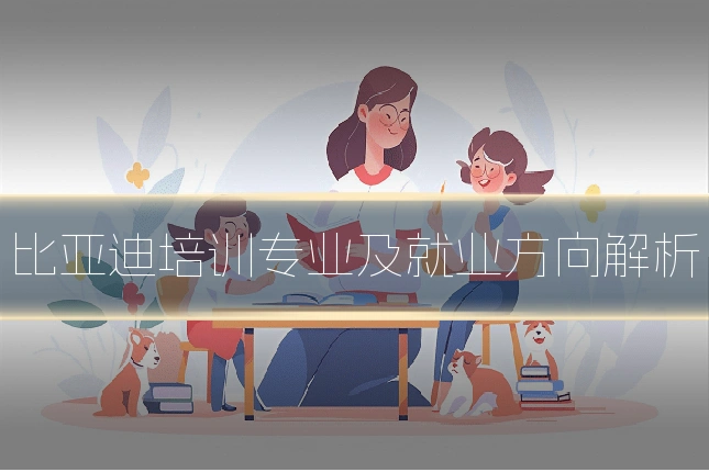 比亚迪培训专业及就业方向解析
